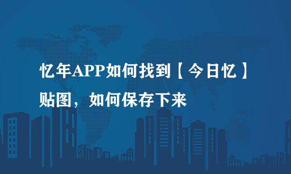 忆年APP如何找到【今日忆】贴图，如何保存下来