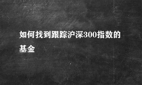 如何找到跟踪沪深300指数的基金