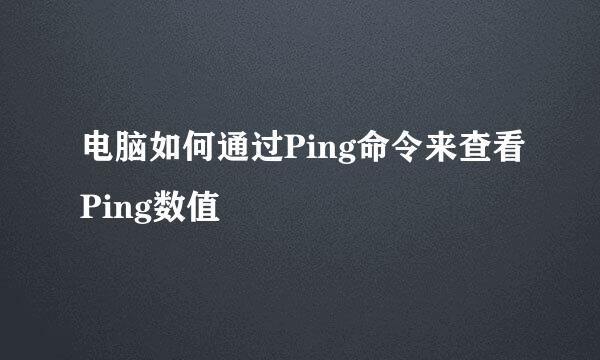 电脑如何通过Ping命令来查看Ping数值