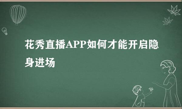 花秀直播APP如何才能开启隐身进场