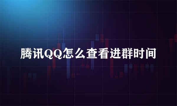 腾讯QQ怎么查看进群时间