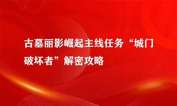 古墓丽影崛起主线任务“城门破坏者”解密攻略