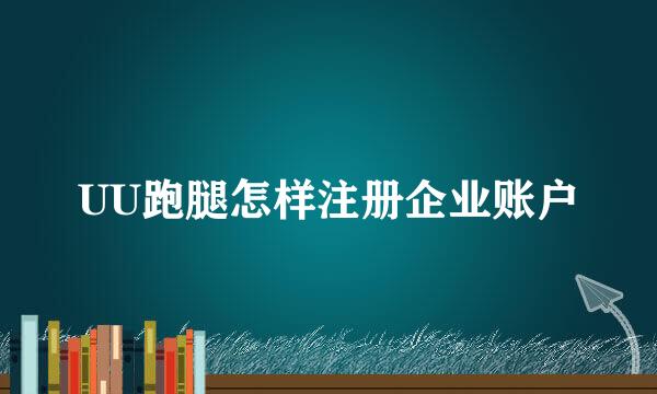 UU跑腿怎样注册企业账户