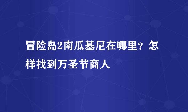 冒险岛2南瓜基尼在哪里？怎样找到万圣节商人