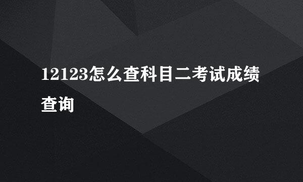 12123怎么查科目二考试成绩查询