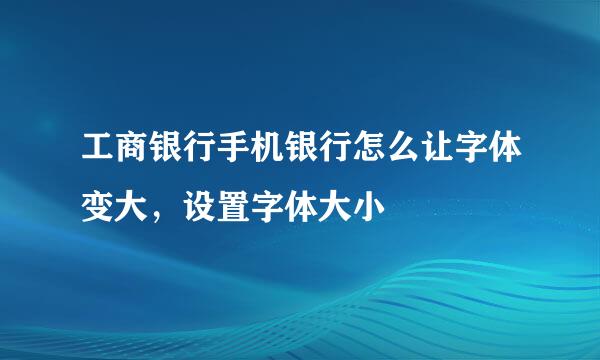 工商银行手机银行怎么让字体变大，设置字体大小