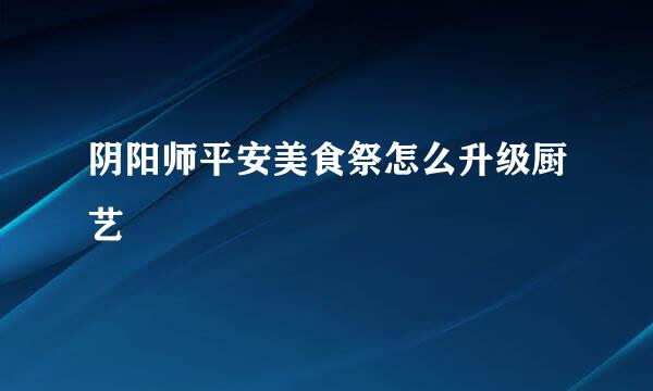 阴阳师平安美食祭怎么升级厨艺