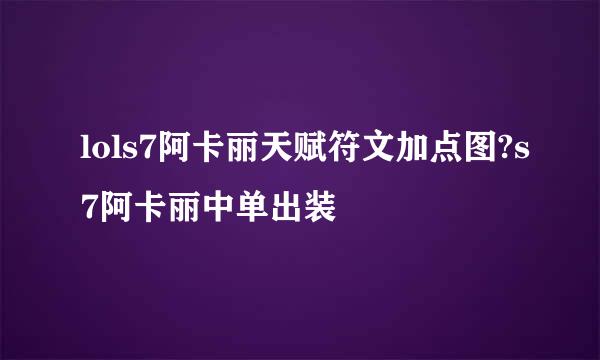 lols7阿卡丽天赋符文加点图?s7阿卡丽中单出装