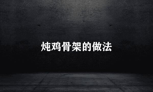 炖鸡骨架的做法