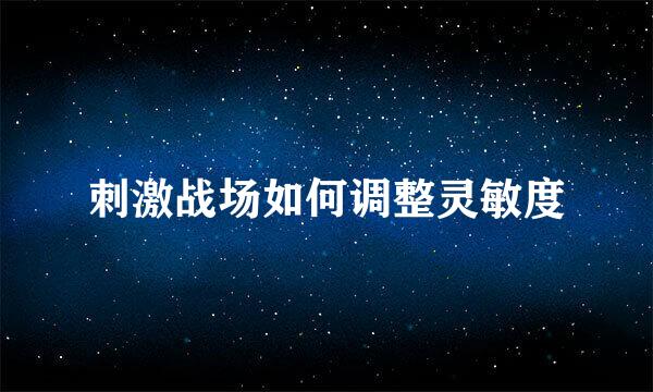 刺激战场如何调整灵敏度
