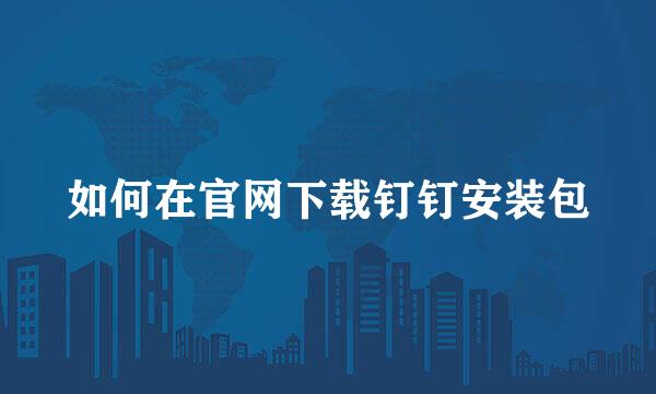 如何在官网下载钉钉安装包