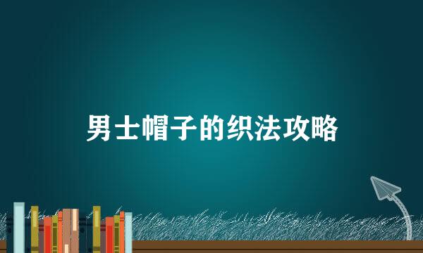 男士帽子的织法攻略