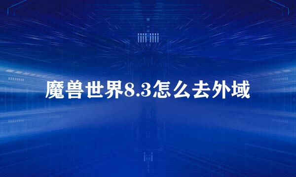 魔兽世界8.3怎么去外域
