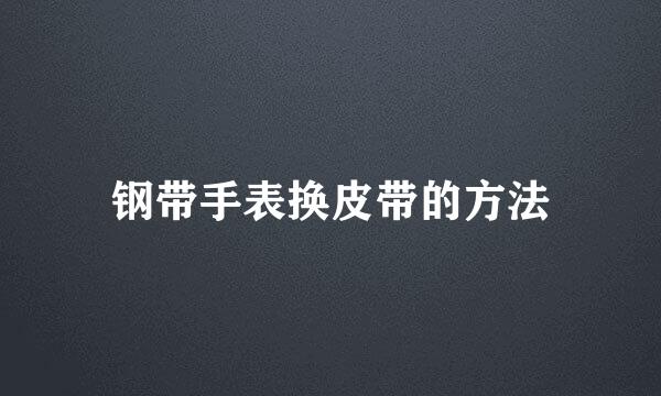 钢带手表换皮带的方法