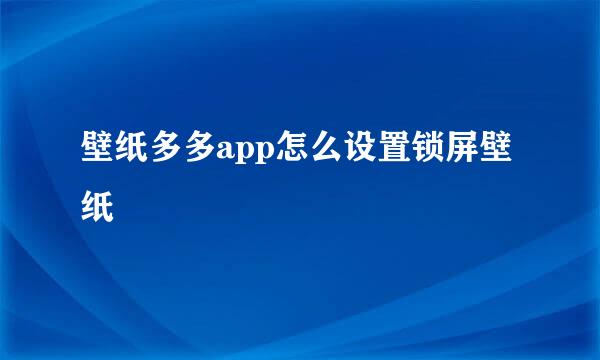 壁纸多多app怎么设置锁屏壁纸