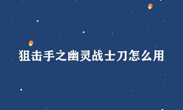 狙击手之幽灵战士刀怎么用