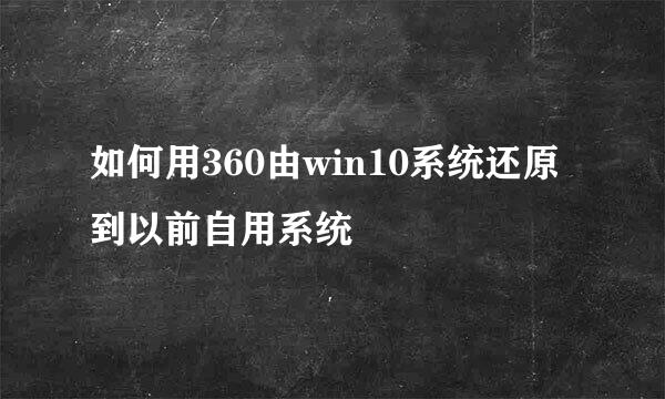 如何用360由win10系统还原到以前自用系统