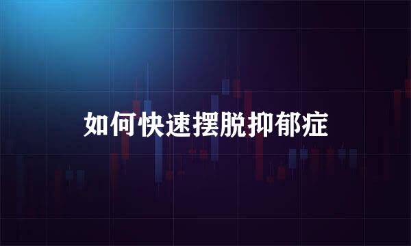 如何快速摆脱抑郁症