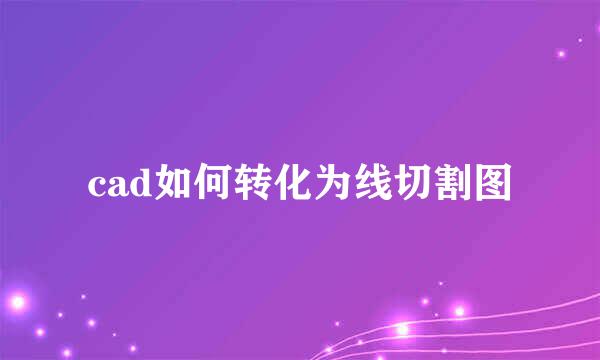 cad如何转化为线切割图