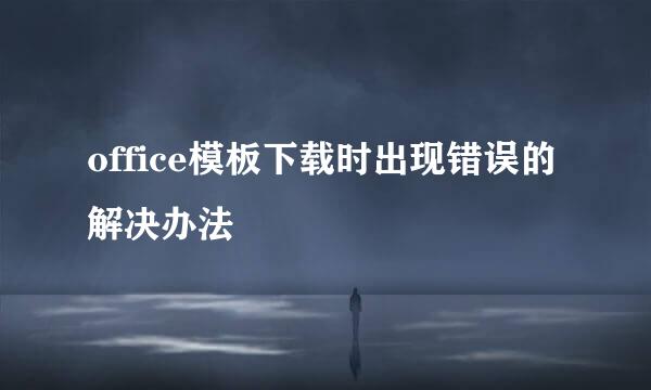 office模板下载时出现错误的解决办法