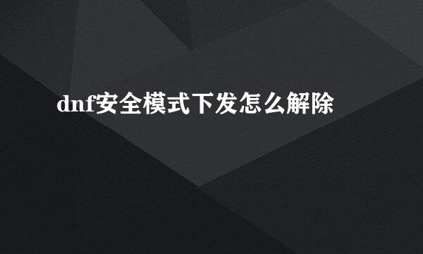dnf安全模式下发怎么解除
