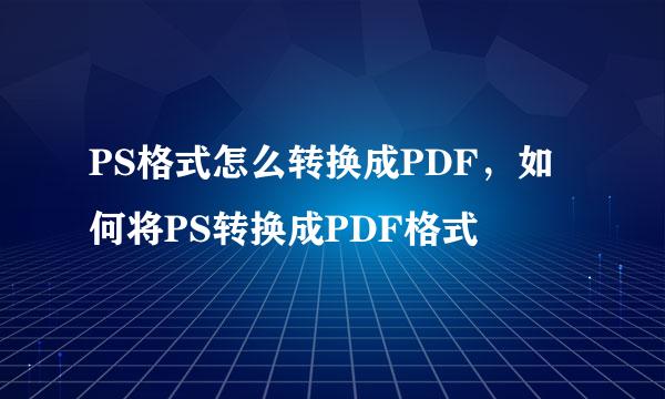 PS格式怎么转换成PDF，如何将PS转换成PDF格式