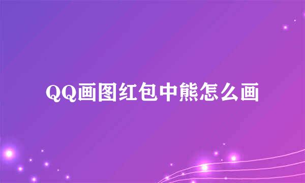 QQ画图红包中熊怎么画