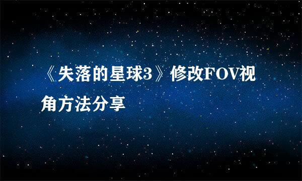 《失落的星球3》修改FOV视角方法分享