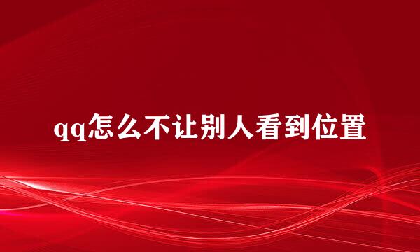 qq怎么不让别人看到位置