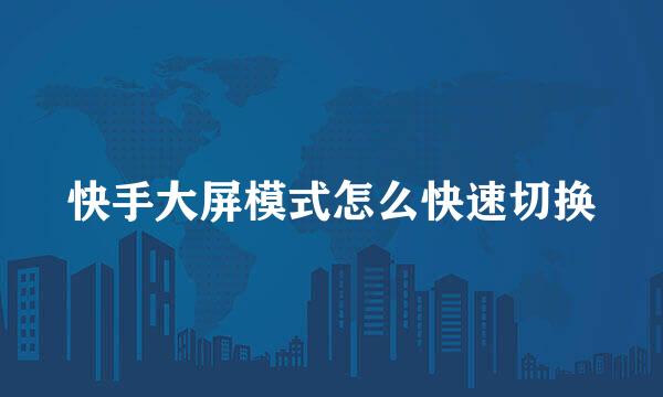 快手大屏模式怎么快速切换