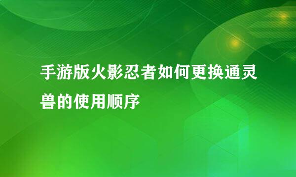 手游版火影忍者如何更换通灵兽的使用顺序