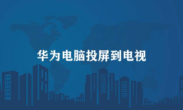 华为电脑投屏到电视