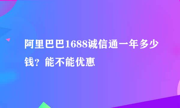 阿里巴巴1688诚信通一年多少钱？能不能优惠