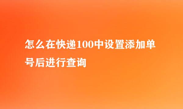 怎么在快递100中设置添加单号后进行查询