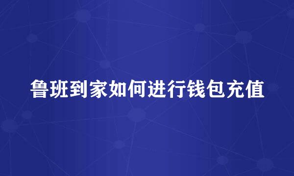 鲁班到家如何进行钱包充值