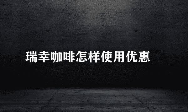 瑞幸咖啡怎样使用优惠劵