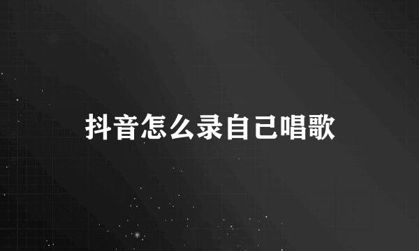 抖音怎么录自己唱歌