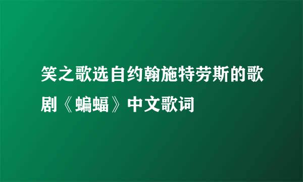 笑之歌选自约翰施特劳斯的歌剧《蝙蝠》中文歌词