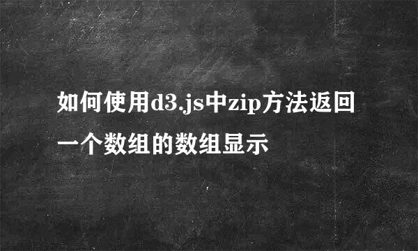 如何使用d3.js中zip方法返回一个数组的数组显示