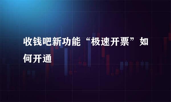收钱吧新功能“极速开票”如何开通