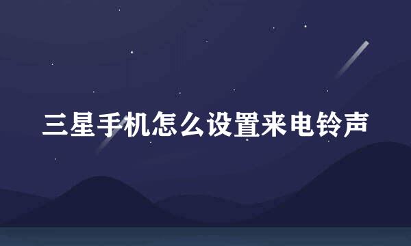 三星手机怎么设置来电铃声
