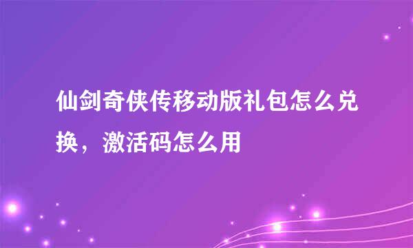 仙剑奇侠传移动版礼包怎么兑换，激活码怎么用