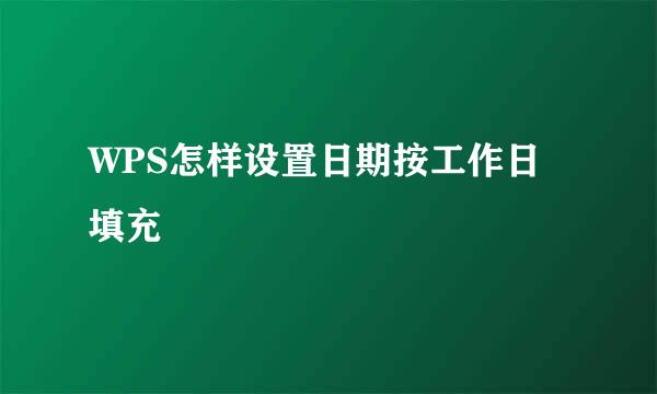 WPS怎样设置日期按工作日填充