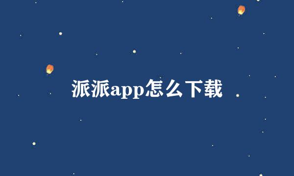 派派app怎么下载