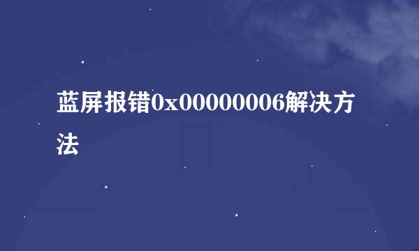 蓝屏报错0x00000006解决方法