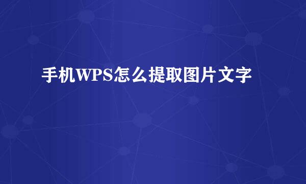 手机WPS怎么提取图片文字