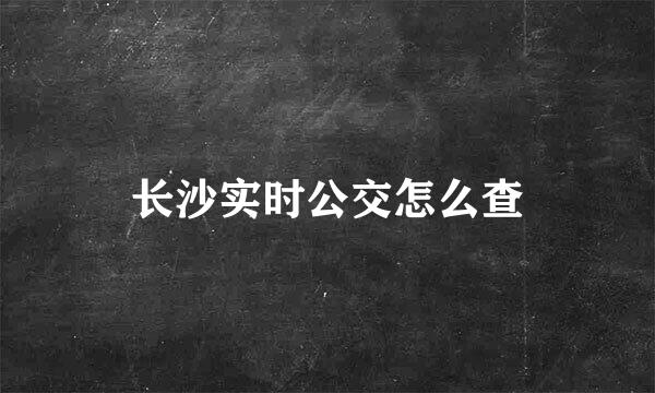 长沙实时公交怎么查