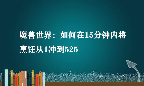 魔兽世界：如何在15分钟内将烹饪从1冲到525