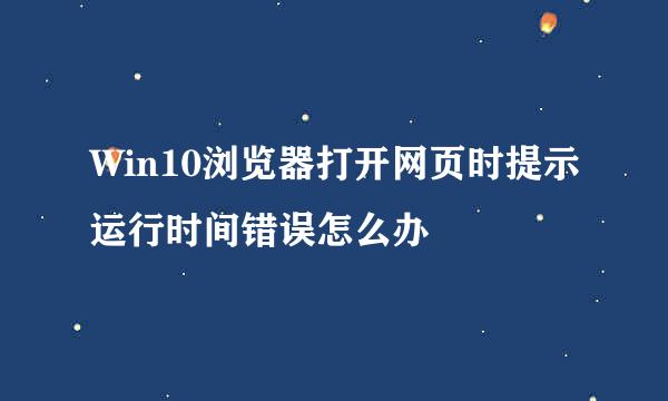 Win10浏览器打开网页时提示运行时间错误怎么办