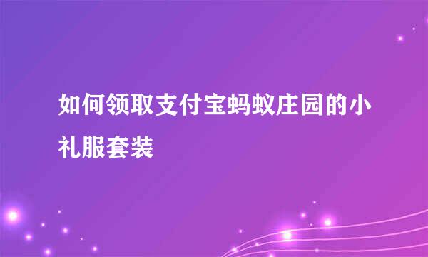 如何领取支付宝蚂蚁庄园的小礼服套装